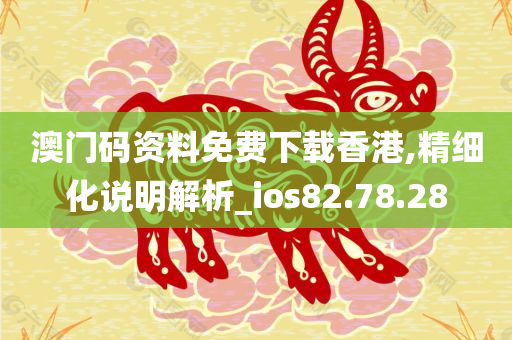 澳门码资料免费下载香港,精细化说明解析_ios82.78.28