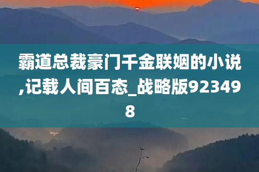 霸道总裁豪门千金联姻的小说,记载人间百态_战略版923498