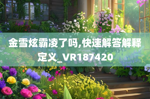 金雪炫霸凌了吗,快速解答解释定义_VR187420