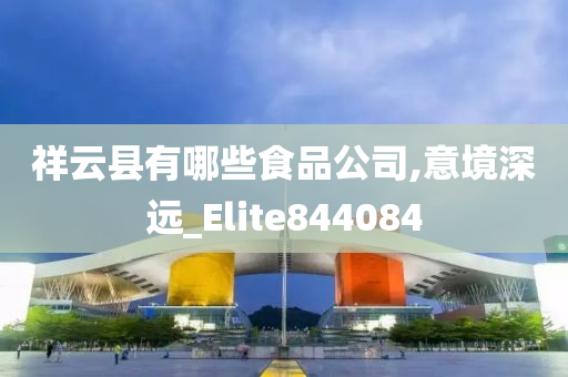 祥云县有哪些食品公司,意境深远_Elite844084