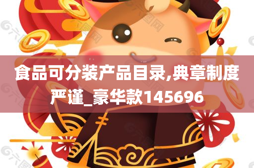 食品可分装产品目录,典章制度严谨_豪华款145696