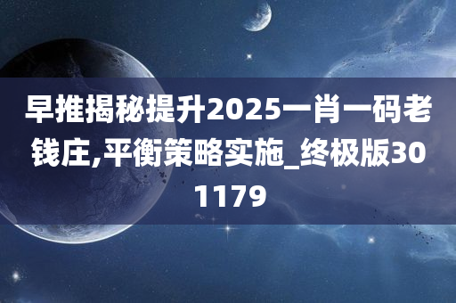 早推揭秘提升2025一肖一码老钱庄,平衡策略实施_终极版301179