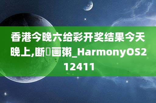 香港今晚六给彩开奖结果今天晚上,断虀画粥_HarmonyOS212411