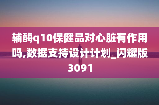 辅酶q10保健品对心脏有作用吗,数据支持设计计划_闪耀版3091