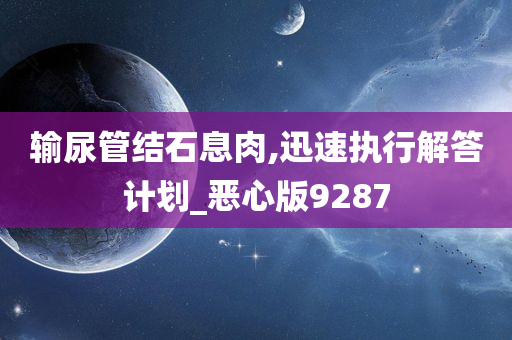 输尿管结石息肉,迅速执行解答计划_恶心版9287