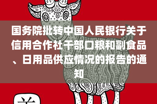 国务院批转中国人民银行关于信用合作社干部口粮和副食品、日用品供应情况的报告的通知