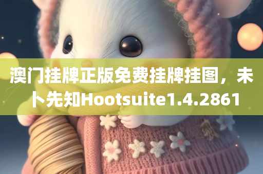 澳门挂牌正版免费挂牌挂图，未卜先知Hootsuite1.4.2861