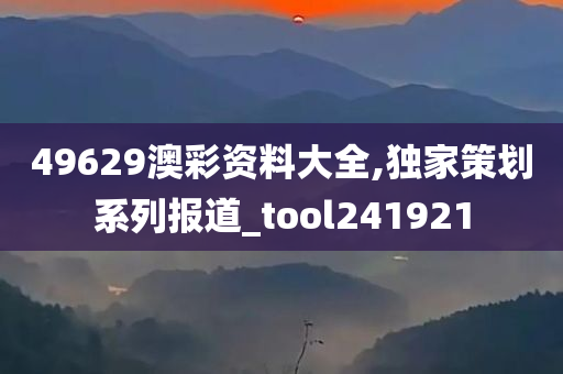 49629澳彩资料大全,独家策划系列报道_tool241921