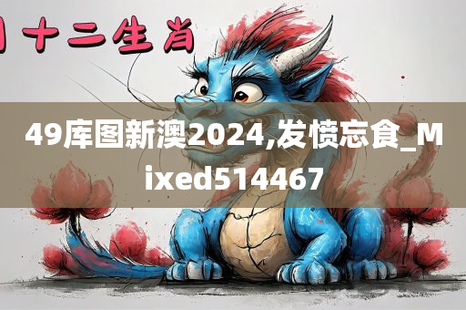 49库图新澳2024,发愤忘食_Mixed514467