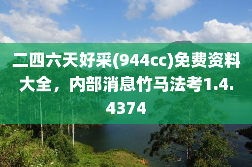 二四六天好采(944cc)免费资料大全，内部消息竹马法考1.4.4374