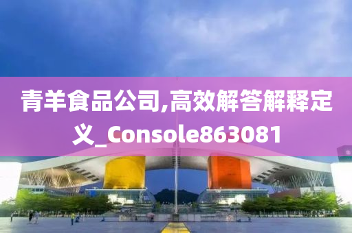 青羊食品公司,高效解答解释定义_Console863081