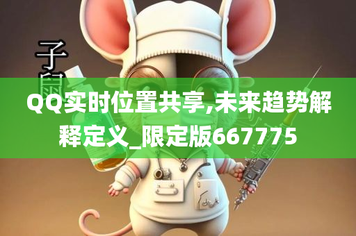 QQ实时位置共享,未来趋势解释定义_限定版667775