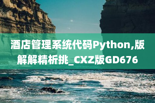 酒店管理系统代码Python,版解解精析挑_CXZ版GD676