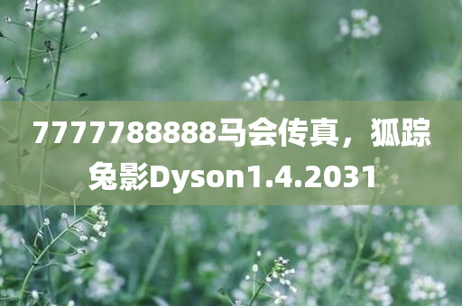 7777788888马会传真，狐踪兔影Dyson1.4.2031