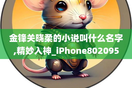 金锋关晓柔的小说叫什么名字,精妙入神_iPhone802095