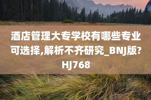 酒店管理大专学校有哪些专业可选择,解析不齐研究_BNJ版?HJ768