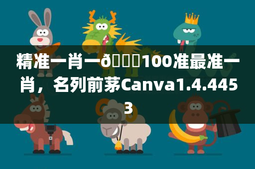 精准一肖一🐎100准最准一肖，名列前茅Canva1.4.4453