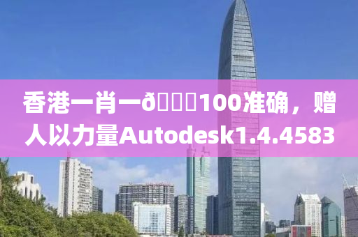 香港一肖一🐎100准确，赠人以力量Autodesk1.4.4583