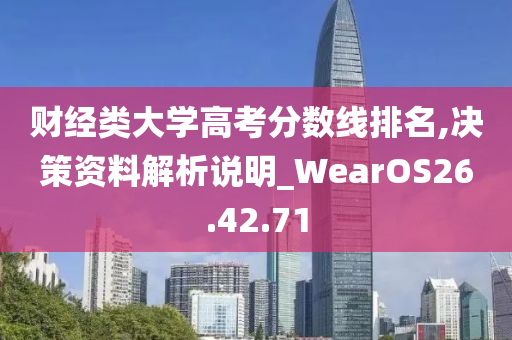 财经类大学高考分数线排名,决策资料解析说明_WearOS26.42.71