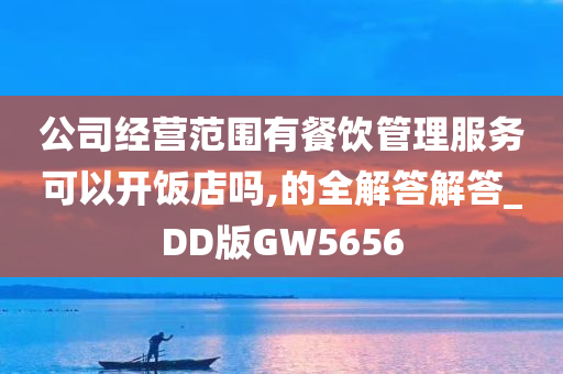 公司经营范围有餐饮管理服务可以开饭店吗,的全解答解答_DD版GW5656