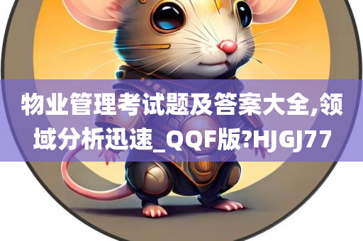 物业管理考试题及答案大全,领域分析迅速_QQF版?HJGJ77