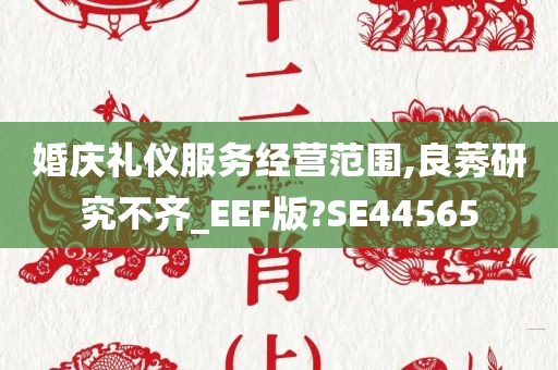 婚庆礼仪服务经营范围,良莠研究不齐_EEF版?SE44565