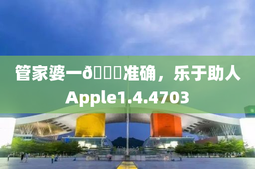 管家婆一🐎准确，乐于助人Apple1.4.4703