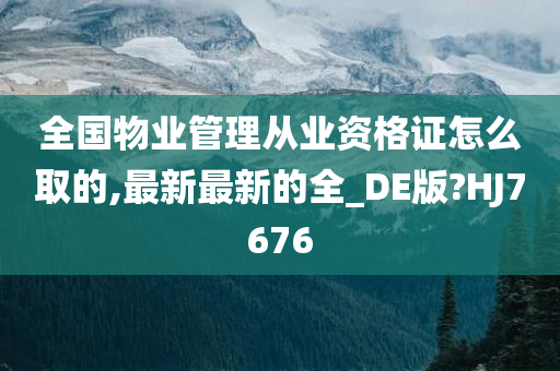 全国物业管理从业资格证怎么取的,最新最新的全_DE版?HJ7676