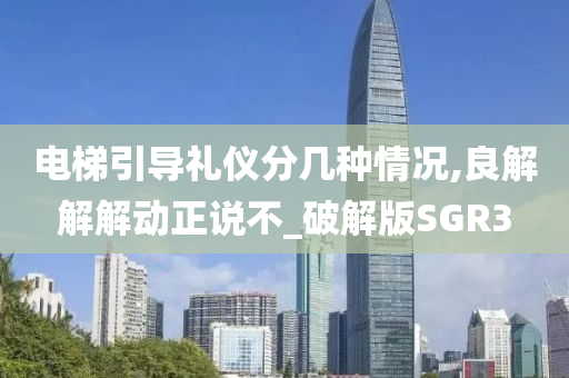 电梯引导礼仪分几种情况,良解解解动正说不_破解版SGR3