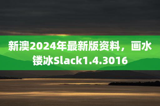 新澳2024年最新版资料，画水镂冰Slack1.4.3016