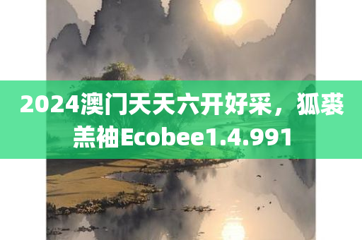 2024澳门天天六开好采，狐裘羔袖Ecobee1.4.991