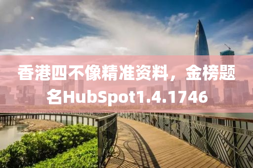 香港四不像精准资料，金榜题名HubSpot1.4.1746