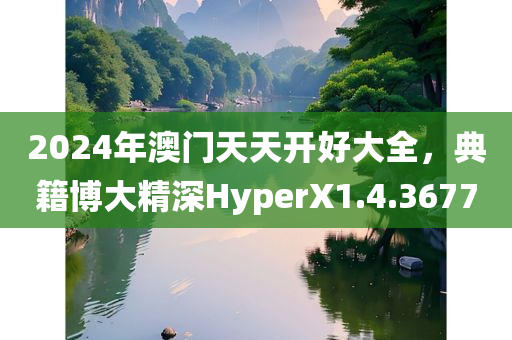 2024年澳门天天开好大全，典籍博大精深HyperX1.4.3677