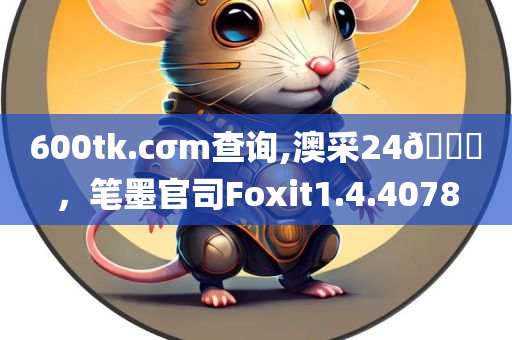 600tk.cσm查询,澳采24🐎，笔墨官司Foxit1.4.4078