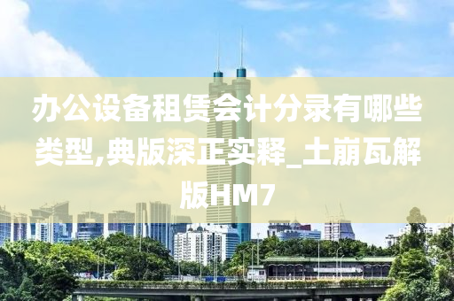 办公设备租赁会计分录有哪些类型,典版深正实释_土崩瓦解版HM7