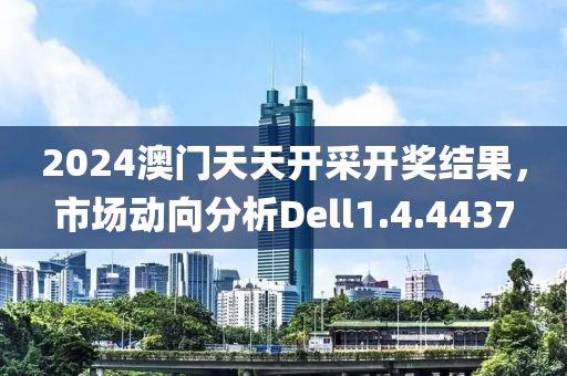 2024澳门天天开采开奖结果，市场动向分析Dell1.4.4437