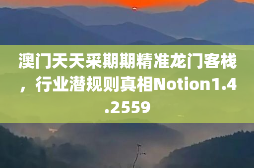 澳门天天采期期精准龙门客栈，行业潜规则真相Notion1.4.2559