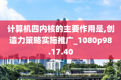 计算机四内核的主要作用是,创造力策略实施推广_1080p98.17.40