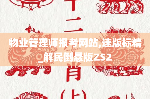 物业管理师报考网站,速版标精_解民倒悬版ZS2