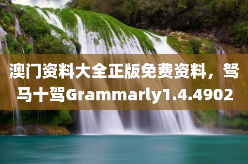 澳门资料大全正版免费资料，驽马十驾Grammarly1.4.4902