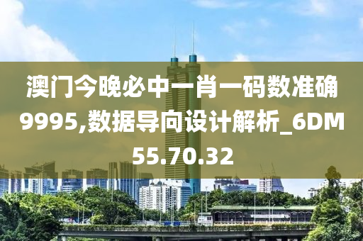 澳门今晚必中一肖一码数准确9995,数据导向设计解析_6DM55.70.32