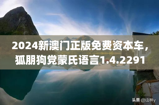 2024新澳门正版免费资本车，狐朋狗党蒙氏语言1.4.2291