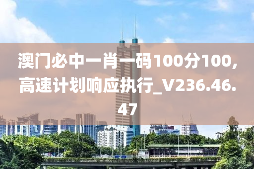 澳门必中一肖一码100分100,高速计划响应执行_V236.46.47