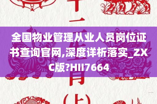 全国物业管理从业人员岗位证书查询官网,深度详析落实_ZXC版?HII7664