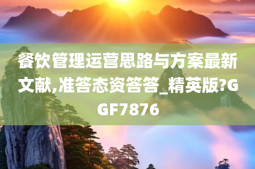 餐饮管理运营思路与方案最新文献,准答态资答答_精英版?GGF7876