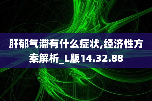 肝郁气滞有什么症状,经济性方案解析_L版14.32.88