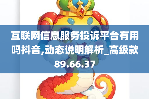 互联网信息服务投诉平台有用吗抖音,动态说明解析_高级款89.66.37