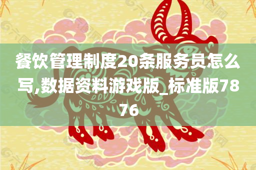 餐饮管理制度20条服务员怎么写,数据资料游戏版_标准版7876