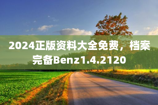 2024正版资料大全免费，档案完备Benz1.4.2120