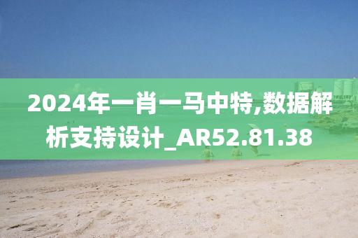 2024年一肖一马中特,数据解析支持设计_AR52.81.38